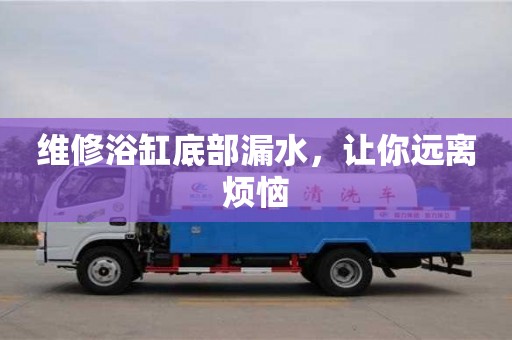 重慶維修浴缸底部漏水，讓你遠離煩惱
