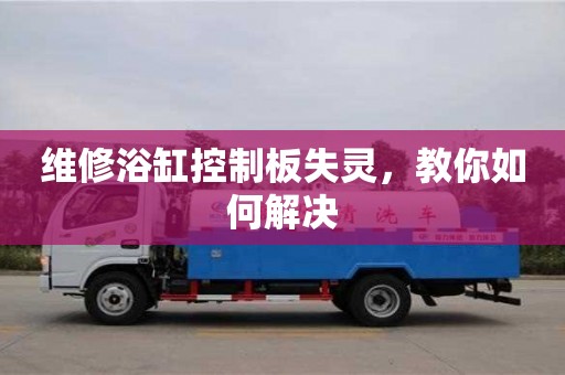 重慶維修浴缸控制板失靈，教你如何解決