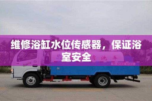 北京維修浴缸水位傳感器，保證浴室安全