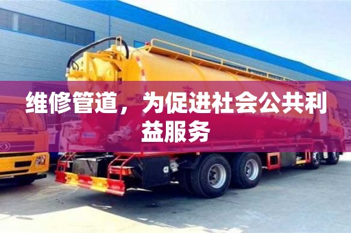 維修管道,為促進社會公共利益服務 維修管道,為促進社會公共利益服務