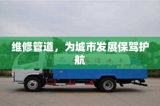 北京維修管道，為城市發(fā)展保駕護(hù)航