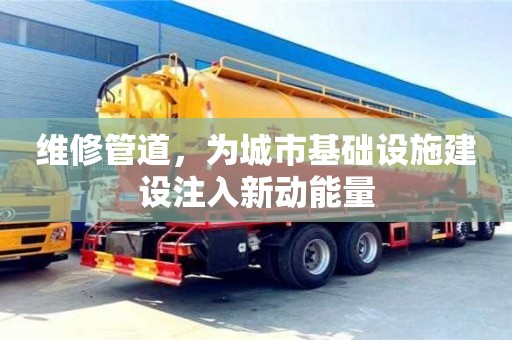 天津維修管道，為城市基礎(chǔ)設(shè)施建設(shè)注入新動能量