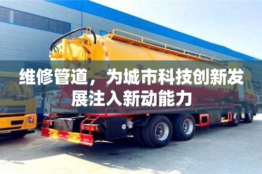 貴陽維修管道，為城市科技創新發展注入新動能力