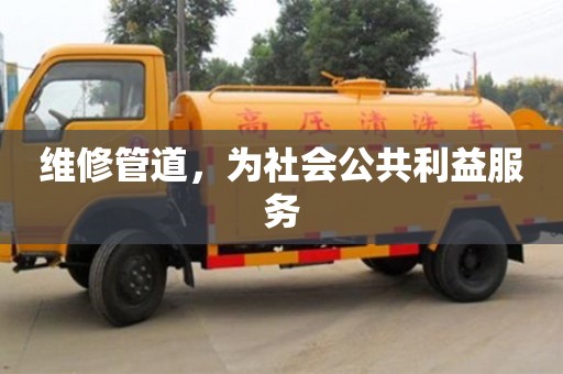 維修管道,為社會公共利益服務 維修管道,為社會公共利益服務