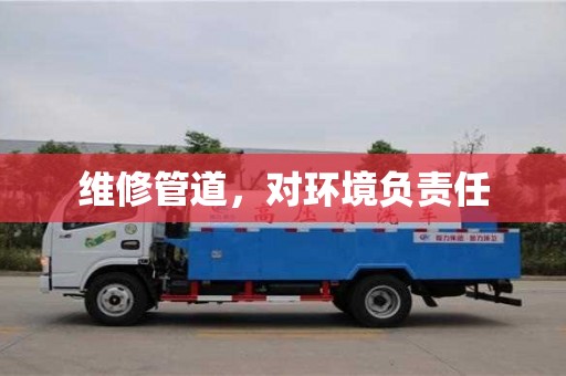 紹興維修管道，對(duì)環(huán)境負(fù)責(zé)任