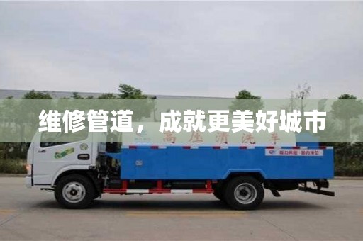 北京維修管道，成就更美好城市