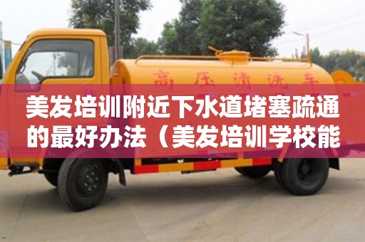 廈門美發培訓附近下水道堵塞疏通的最好辦法（美發培訓學校能學到技術嗎）