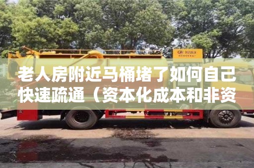 北京老人房附近馬桶堵了如何自己快速疏通（資本化成本和非資本化成本）