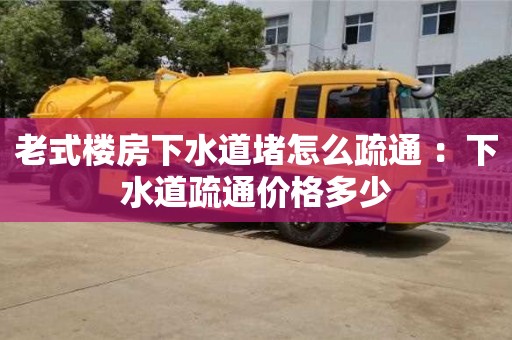 北京老式樓房下水道堵怎么疏通 ：下水道疏通價格多少