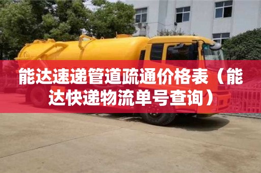 能達速遞管道疏通價格表(能達快遞物流單號查詢) 能達速遞管道疏通價格表(能達快遞物流單號查詢)