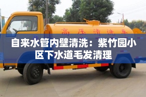 紹興自來水管內壁清洗：紫竹園小區下水道毛發清理