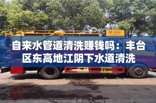 天津自來(lái)水管道清洗賺錢嗎：豐臺(tái)區(qū)東高地江陰下水道清洗