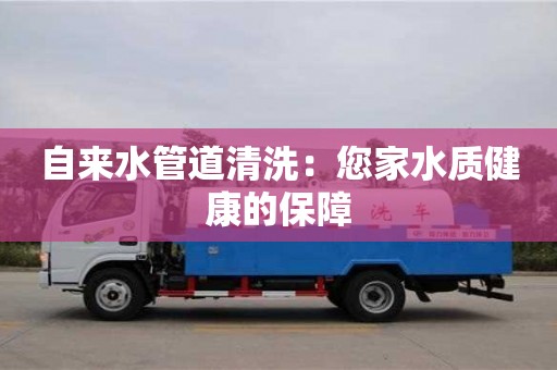 天津自來水管道清洗：您家水質(zhì)健康的保障