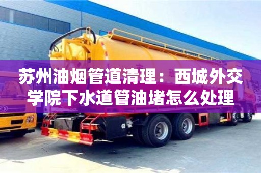 蘇州油煙管道清理：西城外交學院下水道管油堵怎么處理