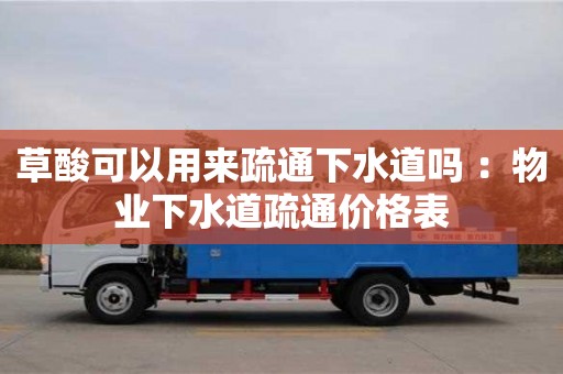 草酸可以用來疏通下水道嗎 ：物業(yè)下水道疏通價(jià)格表