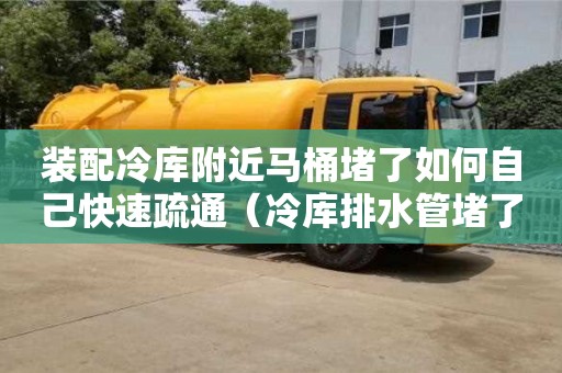 重慶裝配冷庫附近馬桶堵了如何自己快速疏通（冷庫排水管堵了怎么辦）