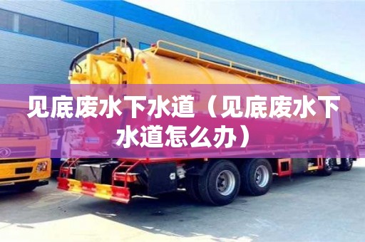北京見底廢水下水道（見底廢水下水道怎么辦）