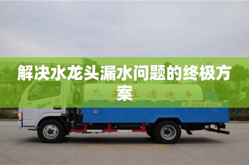 解決水龍頭漏水問題的終極方案 解決水龍頭漏水問題的終極方案