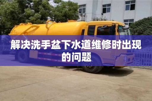 紹興解決洗手盆下水道維修時出現的問題
