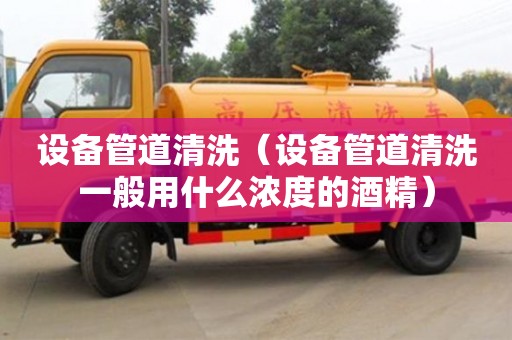 上海設備管道清洗（設備管道清洗一般用什么濃度的酒精）
