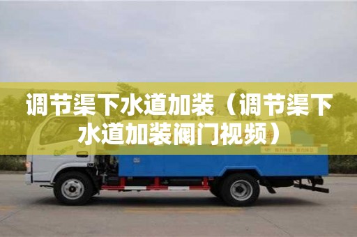天津調(diào)節(jié)渠下水道加裝（調(diào)節(jié)渠下水道加裝閥門視頻）