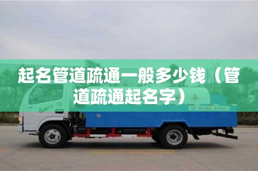起名管道疏通一般多少錢(qián)（管道疏通起名字）