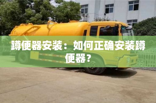 天津蹲便器安裝：如何正確安裝蹲便器？