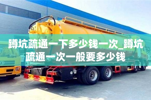 寧波蹲坑疏通一下多少錢一次_蹲坑疏通一次一般要多少錢
