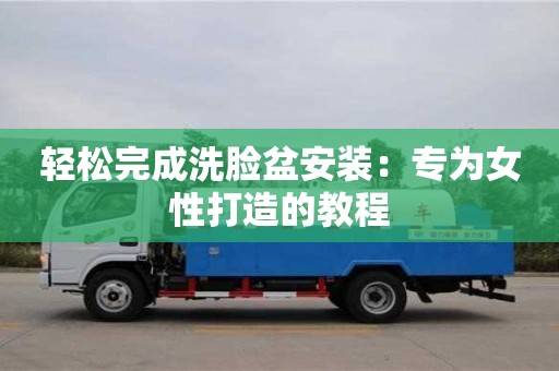 天津輕松完成洗臉盆安裝：專為女性打造的教程