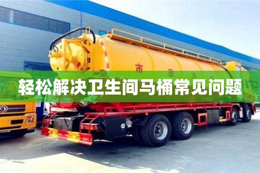 北京輕松解決衛(wèi)生間馬桶常見問題