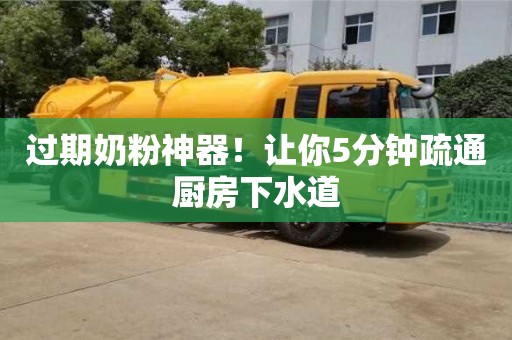 北京過期奶粉神器！讓你5分鐘疏通廚房下水道