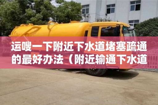 重慶運嗖一下附近下水道堵塞疏通的最好辦法（附近輸通下水道）