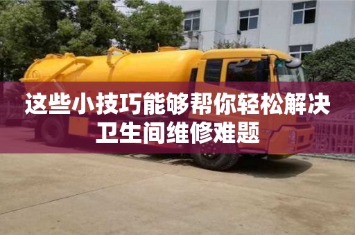 北京這些小技巧能夠幫你輕松解決衛(wèi)生間維修難題