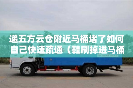 遞五方云倉附近馬桶堵了如何自己快速疏通（鞋刷掉進(jìn)馬桶堵了如何自己快速疏通）