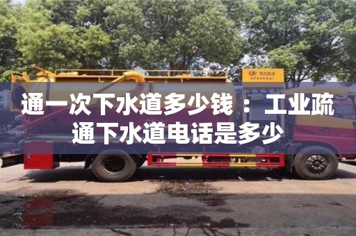 北京通一次下水道多少錢 ：工業(yè)疏通下水道電話是多少