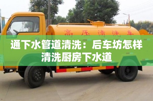 北京通下水管道清洗：后車坊怎樣清洗廚房下水道
