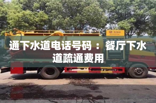 北京通下水道電話號碼 ：餐廳下水道疏通費用
