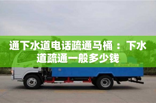 北京通下水道電話疏通馬桶 ：下水道疏通一般多少錢