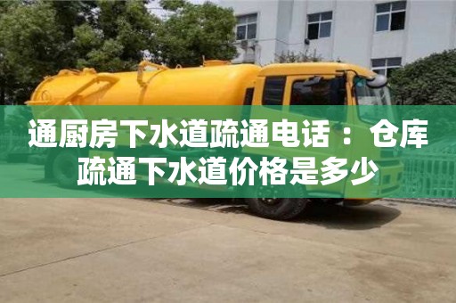 北京通廚房下水道疏通電話 ：倉庫疏通下水道價格是多少