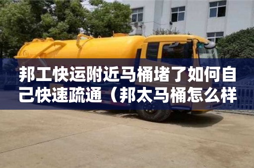 廈門邦工快運附近馬桶堵了如何自己快速疏通（邦太馬桶怎么樣質量）