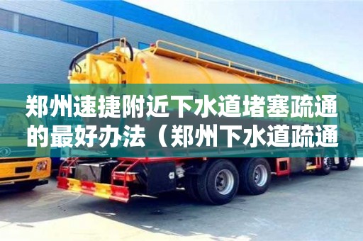 廈門鄭州速捷附近下水道堵塞疏通的最好辦法（鄭州下水道疏通哪家好）