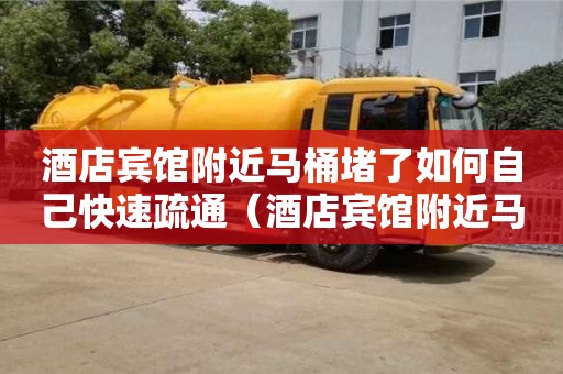 酒店賓館附近馬桶堵了如何自己快速疏通（酒店賓館附近馬桶堵了如何自己快速疏通）