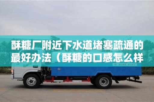 酥糖廠附近下水道堵塞疏通的最好辦法（酥糖的口感怎么樣）