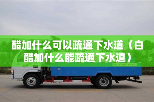 北京醋加什么可以疏通下水道（白醋加什么能疏通下水道）