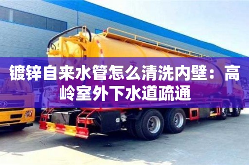 鍍鋅自來(lái)水管怎么清洗內(nèi)壁：高嶺室外下水道疏通