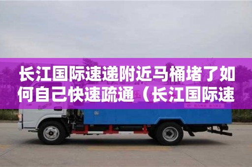 重慶長江國際速遞附近馬桶堵了如何自己快速疏通（長江國際速遞投訴電話）