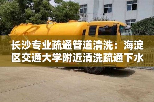 長沙專業疏通管道清洗：海淀區交通大學附近清洗疏通下水道小妙招