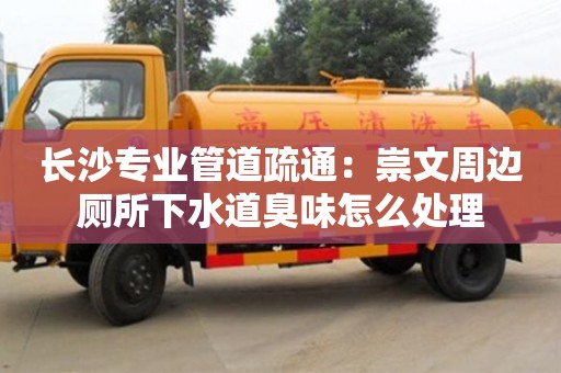紹興長沙專業管道疏通：崇文周邊廁所下水道臭味怎么處理