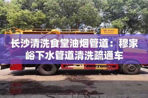 長沙清洗食堂油煙管道：穆家峪下水管道清洗疏通車