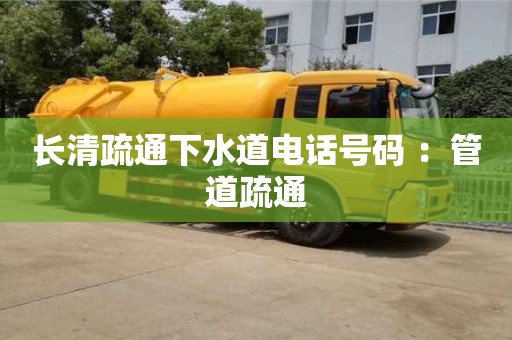 北京長清疏通下水道電話號碼 ：管道疏通